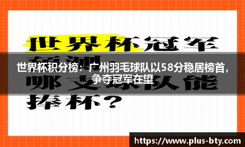 世界杯积分榜：广州羽毛球队以58分稳居榜首，争夺冠军在望