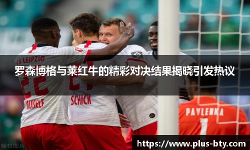罗森博格与莱红牛的精彩对决结果揭晓引发热议