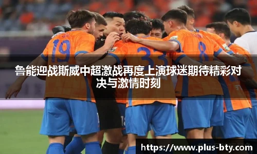 鲁能迎战斯威中超激战再度上演球迷期待精彩对决与激情时刻