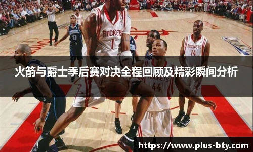 火箭与爵士季后赛对决全程回顾及精彩瞬间分析